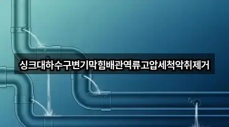 싱크대하수구변기막힘배관역류고압세척악취제거