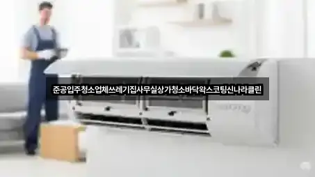 준공입주청소업체쓰레기집사무실상가청소바닥왁스코팅신나라클린