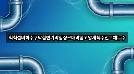 척척설비하수구막힘변기막힘싱크대막힘고압세척수전교체누수