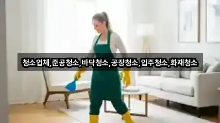 청소업체,준공청소,바닥청소,공장청소,입주청소,화재청소