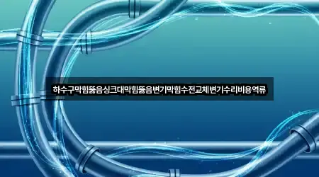 하수구막힘뚫음싱크대막힘뚫음변기막힘수전교체변기수리비용역류