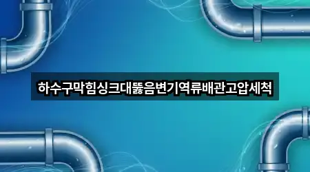 하수구막힘싱크대뚫음변기역류배관고압세척