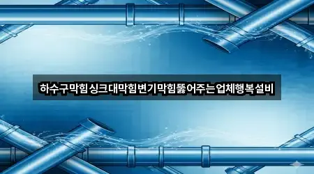 하수구막힘싱크대막힘변기막힘뚫어주는업체행복설비
