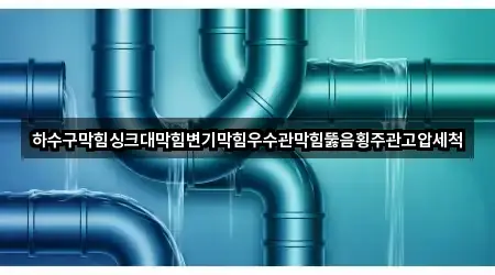 하수구막힘싱크대막힘변기막힘우수관막힘뚫음횡주관고압세척