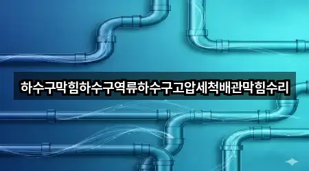 하수구막힘하수구역류하수구고압세척배관막힘수리
