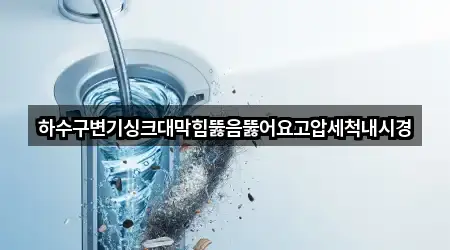 하수구변기싱크대막힘뚫음뚫어요고압세척내시경