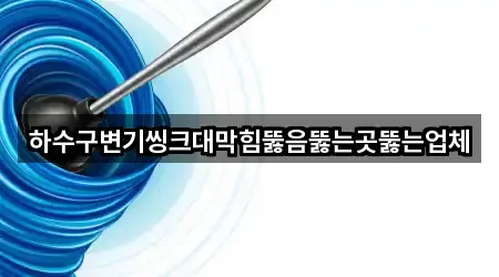 하수구변기씽크대막힘뚫음뚫는곳뚫는업체