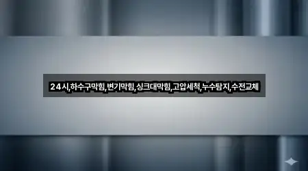 24시,하수구막힘,변기막힘,싱크대막힘,고압세척,누수탐지,수전교체